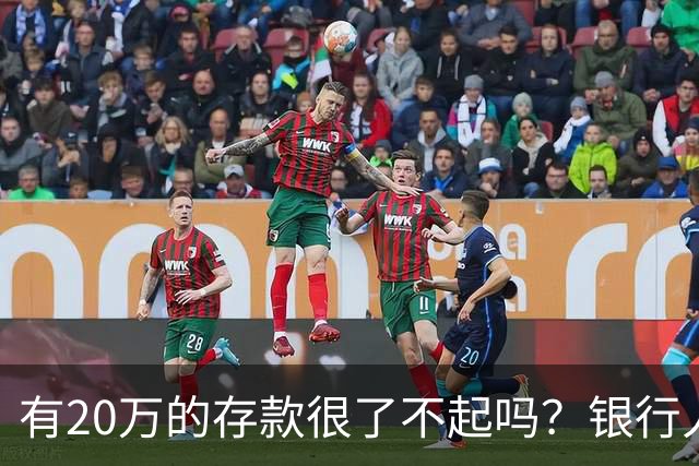 有20万的存款很了不起吗?银行人表示存款20万,确实很了不起