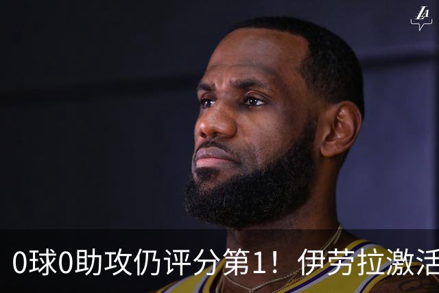 0球0助攻仍评分第1！伊劳拉激活红军大核 他值得续约